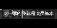 這一季的我就是演員基本已經進入了一個失控的狀態