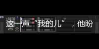 這一聲“我的兒”，他盼了58年……