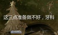 這三點準備做不好，牙科學習沒效果，很鬧心