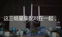 這三組星座配對在一起，就是一輩子！
