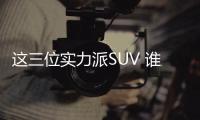 這三位實力派SUV 誰能拿下車壇奧斯卡小金人