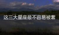 這三大星座最不容易被套路
