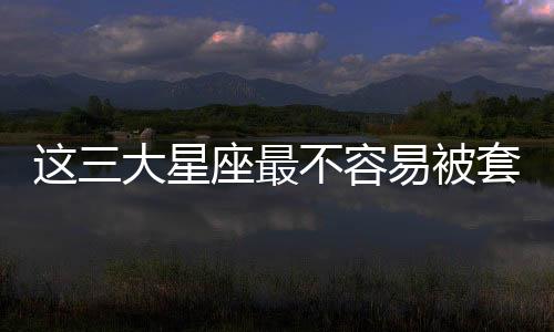 這三大星座最不容易被套路