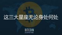 這三大星座無論身處何處都很受歡迎