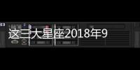 這三大星座2018年9月將有桃花降臨