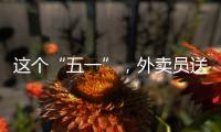 這個“五一”，外賣員送單量明顯增加