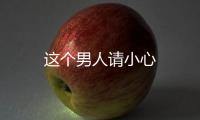這個男人請小心