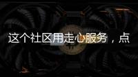 這個社區(qū)用走心服務(wù)，點亮最美“夕陽紅”