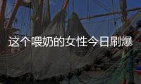 這個(gè)喂奶的女性今日刷爆了朋友圈