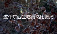 這個東西生吃竟然比煲湯更能養(yǎng)生