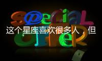 這個星座喜歡很多人，但深愛的就只有一個！
