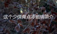 這個少俠有點冷劇情簡介 這個少俠有點冷由什么改編