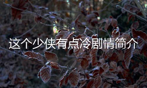 這個少俠有點冷劇情簡介 這個少俠有點冷由什么改編