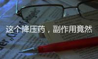 這個(gè)降壓藥，副作用竟然讓我變成了小紅書里的網(wǎng)紅！