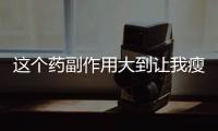 這個藥副作用大到讓我瘦了10斤！