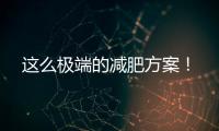 這么極端的減肥方案！
