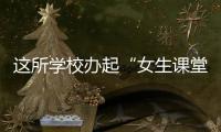 這所學校辦起“女生課堂” 讓性與生殖健康教育不再神秘