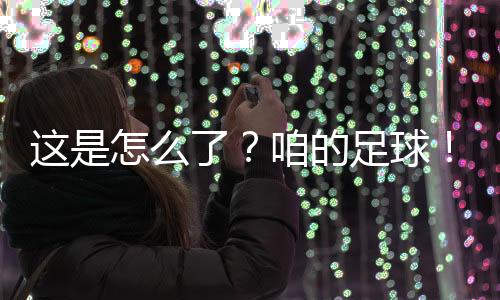 這是怎么了？咱的足球！