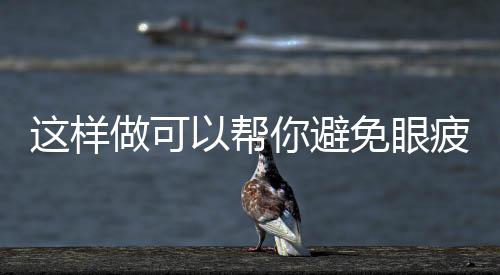這樣做可以幫你避免眼疲勞