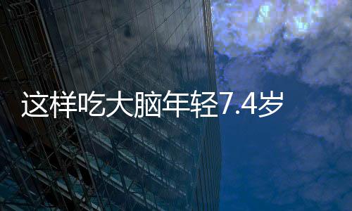 這樣吃大腦年輕7.4歲，你吃對了嗎？