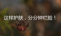 這樣護膚，分分鐘爛臉！