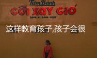 這樣教育孩子,孩子會(huì)很優(yōu)秀的說說（這樣教育孩子,孩子會(huì)很優(yōu)秀）