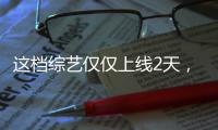 這檔綜藝僅僅上線2天，播放量就破3億！連TVB都已淪陷