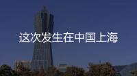這次發(fā)生在中國上海