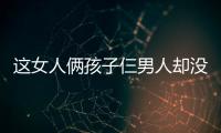 這女人倆孩子仨男人卻沒人說她不正經