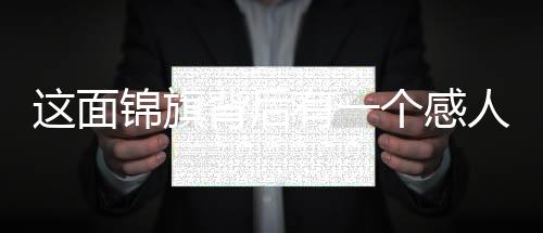 這面錦旗背后有一個感人的故事