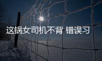 這鍋女司機不背 錯誤習(xí)慣面前沒有無辜者
