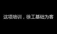 這項培訓，徐工基礎為客戶鍛造出一批金礦全能技術尖兵！