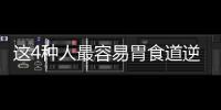 這4種人最容易胃食道逆流！3招讓你遠離火燒心