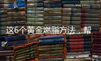 這6個黃金燃脂方法，幫你降低體脂率，讓你瘦得更快
