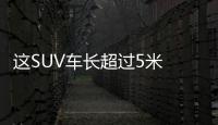 這SUV車長超過5米 2.0T+6AT配7座僅15萬起步