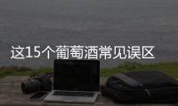 這15個葡萄酒常見誤區，你避開了嗎？