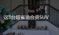 這3臺超省油合資SUV 開10年也不落伍