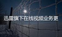 迅雷旗下在線視頻業務更名 易主納入湘軍