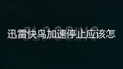 迅雷快鳥加速停止應該怎樣辦 迅雷快鳥加速失敗解決辦法