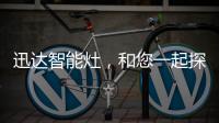 迅達智能灶，和您一起探索生活的更多可能