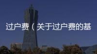 過戶費（關于過戶費的基本情況說明介紹）