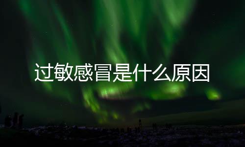 過敏感冒是什么原因