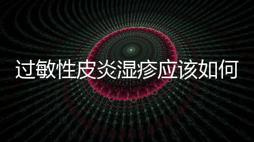 過敏性皮炎濕疹應該如何護理