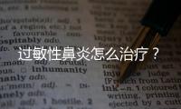 過敏性鼻炎怎么治療？