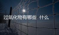 過氧化物有哪些  什么是過氧化物