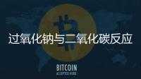 過氧化鈉與二氧化碳反應(yīng)的雙線橋（過氧化鈉與二氧化碳反應(yīng)）