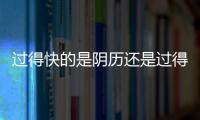 過得快的是陰歷還是過得慢的是陰歷（陰歷是快的還是慢的）