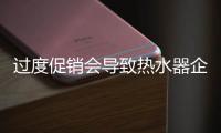 過(guò)度促銷(xiāo)會(huì)導(dǎo)致熱水器企業(yè)發(fā)展難突破