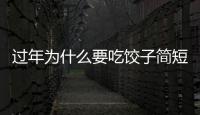 過年為什么要吃餃子簡短，過年為什么要吃餃子