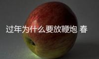 過年為什么要放鞭炮 春節放鞭炮的由來
